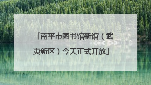 南平市图书馆新馆（武夷新区）今天正式开放
