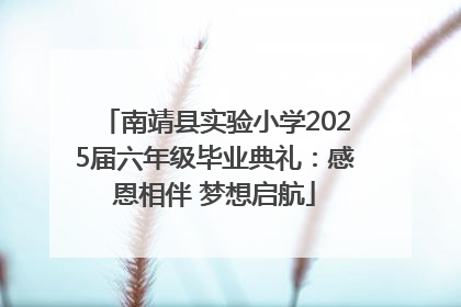南靖县实验小学2025届六年级毕业典礼：感恩相伴 梦想启航