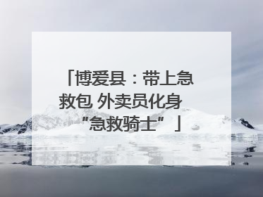 博爱县：带上急救包 外卖员化身“急救骑士”