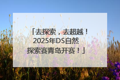 去探索，去超越！2025年DS自然探索赛青岛开赛！