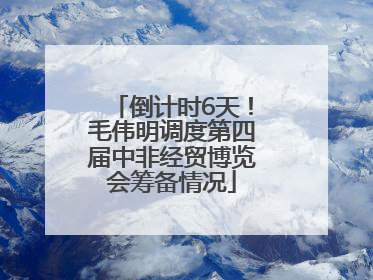 倒计时6天！毛伟明调度第四届中非经贸博览会筹备情况