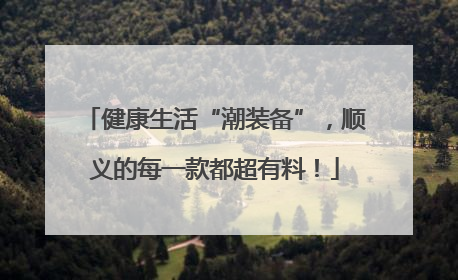 健康生活“潮装备”，顺义的每一款都超有料！