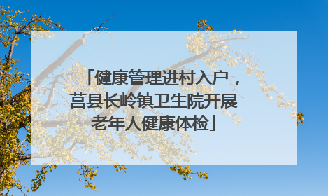 健康管理进村入户，莒县长岭镇卫生院开展老年人健康体检
