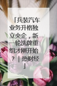 兵装汽车业务升格独立央企，新一轮洗牌重组才刚开始？｜热财经