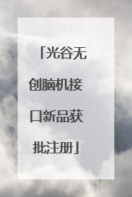 光谷无创脑机接口新品获批注册