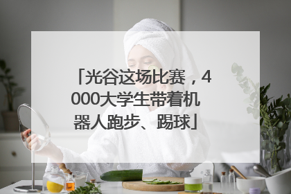 光谷这场比赛，4000大学生带着机器人跑步、踢球