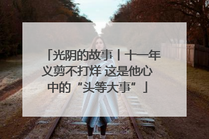 光阴的故事丨十一年义剪不打烊 这是他心中的“头等大事”