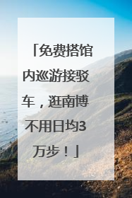 免费搭馆内巡游接驳车，逛南博不用日均3万步！