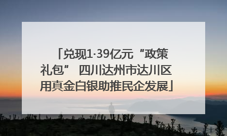兑现1·39亿元“政策礼包” 四川达州市达川区用真金白银助推民企发展