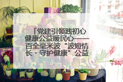 党建引领践初心 健康公益暖民心——百全毫米波“波短情长・守护健康”公益活动进社区