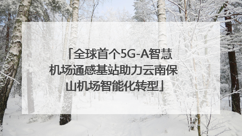 全球首个5G-A智慧机场通感基站助力云南保山机场智能化转型