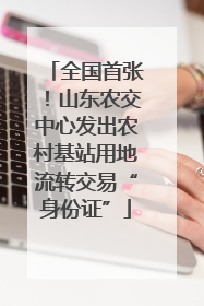 全国首张！山东农交中心发出农村基站用地流转交易“身份证”