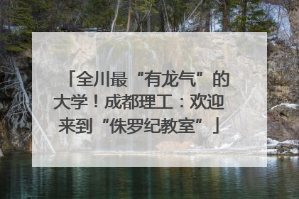 全川最“有龙气”的大学！成都理工：欢迎来到“侏罗纪教室”