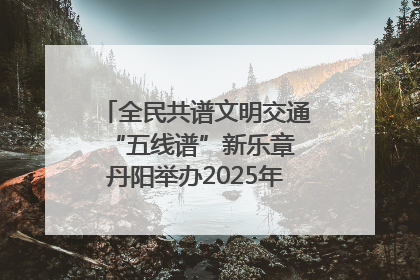 全民共谱文明交通“五线谱”新乐章 丹阳举办2025年“文明交通 同心同行”主题宣传活动
