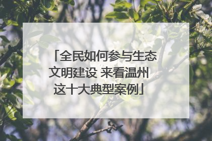 全民如何参与生态文明建设 来看温州这十大典型案例