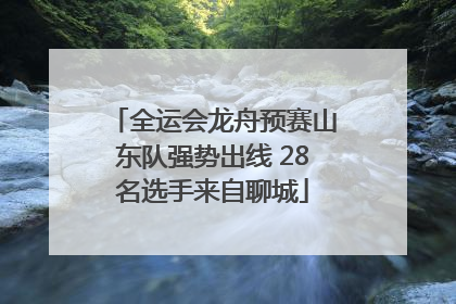 全运会龙舟预赛山东队强势出线 28名选手来自聊城