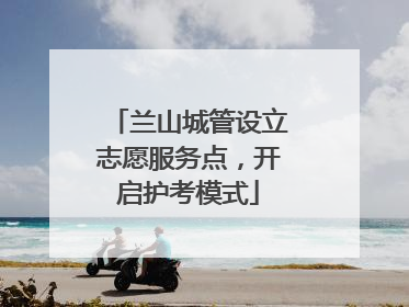 兰山城管设立志愿服务点，开启护考模式