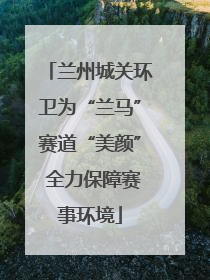 兰州城关环卫为“兰马”赛道“美颜” 全力保障赛事环境