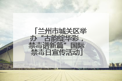 兰州市城关区举办“古韵绽华彩，禁毒谱新篇”国际禁毒日宣传活动