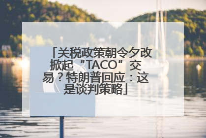 关税政策朝令夕改掀起“TACO”交易？特朗普回应：这是谈判策略