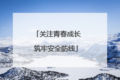 关注青春成长 筑牢安全防线