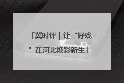冀时评｜让“好戏”在河北焕彩新生