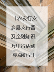 农发行安乡县支行普及金融知识万里行活动亮点纷呈