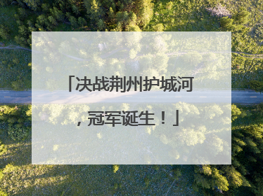 决战荆州护城河，冠军诞生！