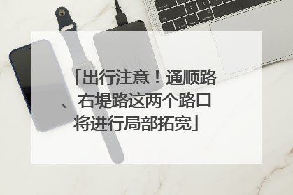 出行注意！通顺路、右堤路这两个路口将进行局部拓宽
