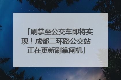 刷掌坐公交车即将实现！成都二环路公交站正在更新刷掌闸机
