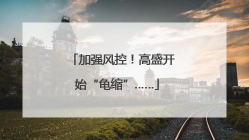 加强风控！高盛开始“龟缩”……