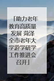 助力老年教育高质量发展 菏泽全市老年大学游学研学工作推进会召开