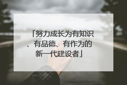 努力成长为有知识、有品德、有作为的新一代建设者