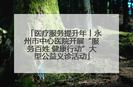 医疗服务提升年丨永州市中心医院开展“服务百姓 健康行动”大型公益义诊活动