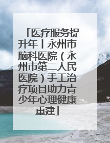 医疗服务提升年丨永州市脑科医院（永州市第二人民医院）手工治疗项目助力青少年心理健康重建