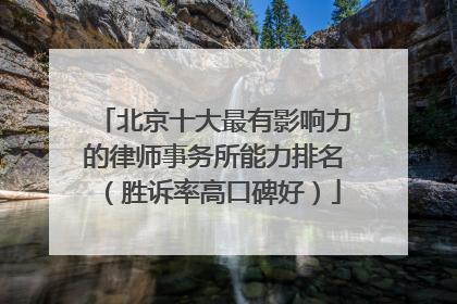 北京十大最有影响力的律师事务所能力排名（胜诉率高口碑好）