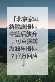 北京家庭新能源指标中签后放弃，可直接转为油车指标？官方回应