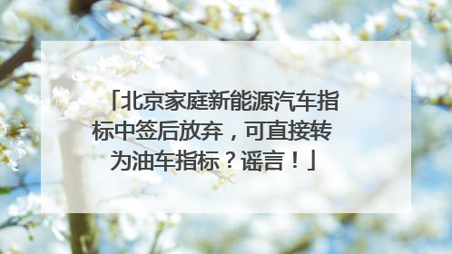 北京家庭新能源汽车指标中签后放弃，可直接转为油车指标？谣言！