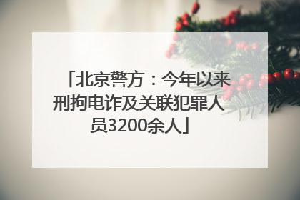 北京警方：今年以来刑拘电诈及关联犯罪人员3200余人