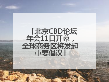 北京CBD论坛年会11日开幕，全球商务区将发起重要倡议