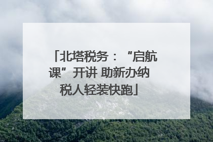 北塔税务：“启航课”开讲 助新办纳税人轻装快跑