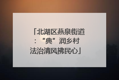 北湖区燕泉街道：“典”润乡村 法治清风拂民心