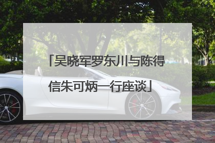 吴晓军罗东川与陈得信朱可炳一行座谈