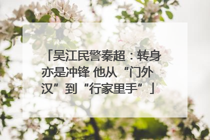 吴江民警秦超：转身亦是冲锋 他从“门外汉”到“行家里手”