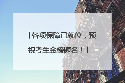 各项保障已就位，预祝考生金榜题名！