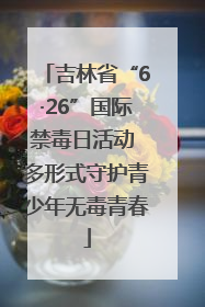 吉林省“6·26”国际禁毒日活动 多形式守护青少年无毒青春