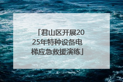 君山区开展2025年特种设备电梯应急救援演练