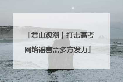 君山观潮｜打击高考网络谣言需多方发力