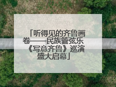 听得见的齐鲁画卷——民族管弦乐《写意齐鲁》巡演盛大启幕
