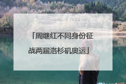 周继红不同身份征战两届洛杉矶奥运